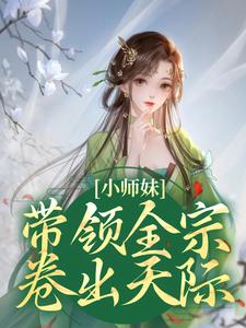 小师妹带领全宗卷出天际最新章节，小师妹带领全宗卷出天际免费阅读