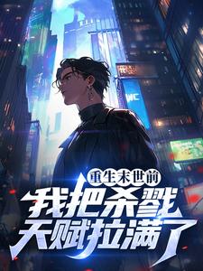 完结版《重生末世前，我把杀戮天赋拉满了》免费阅读