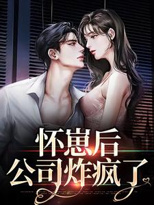 《怀崽后，公司炸疯了》小说章节在线试读，《怀崽后，公司炸疯了》最新章节目录