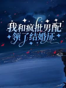 完结版《我和疯批男配领了结婚证》章节目录在线阅读