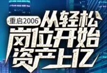 重启2006：从轻松岗位开始资产上亿小说的免费阅读版本在哪里可以找到？-芥末文学