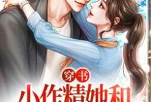 完结版《穿书：小作精她和总裁先孕后爱》在线免费阅读-芥末文学