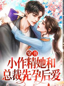 完结版《穿书：小作精她和总裁先孕后爱》在线免费阅读