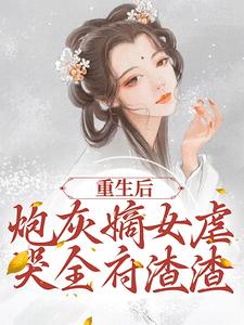 在线寻找重生后，炮灰嫡女虐哭全府渣渣小说的无删减版本