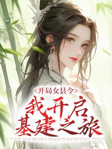 完结版《开局女县令，我开启基建之旅》免费阅读