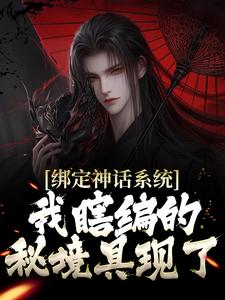 《绑定神话系统，我瞎编的秘境具现了》小说章节在线试读，《绑定神话系统，我瞎编的秘境具现了》最新章节目录