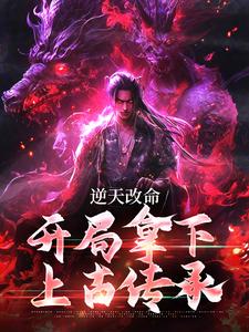 完结版《逆天改命，开局拿下上古传承》章节目录在线阅读