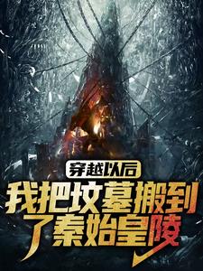 穿越以后，我把坟墓搬到了秦始皇陵最新章节，穿越以后，我把坟墓搬到了秦始皇陵免费阅读
