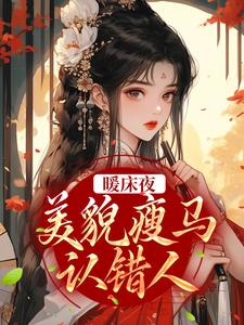 暖床夜，美貌瘦马认错人小说的无弹窗阅读体验，寻找免费阅读网站