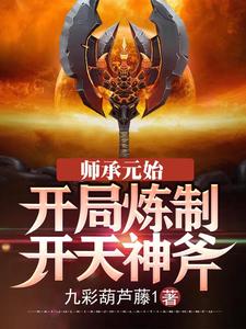 师承元始：开局炼制开天神斧小说最新章节在哪里可以读到？