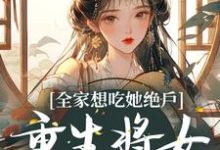 《全家想吃她绝户，重生将女杀疯了》全集免费在线阅读（玄蕴萧炽琰）-芥末文学