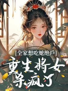 《全家想吃她绝户，重生将女杀疯了》全集免费在线阅读（玄蕴萧炽琰）