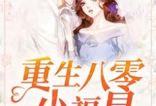 《重生八零小福星》全集免费在线阅读（司小之千嘉佑）-芥末文学