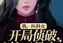 完结版《我，医科女，开局侦破惊天悬案》章节阅读-芥末文学