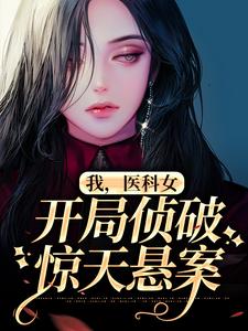 完结版《我，医科女，开局侦破惊天悬案》章节阅读