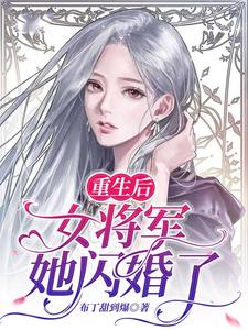 小说《重生后，女将军她闪婚了》在线章节阅读