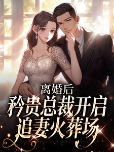 完结版《离婚后，矜贵总裁开启追妻火葬场》章节阅读