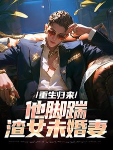 重生归来，他脚踹渣女未婚妻小说最新章节在哪里可以读到？