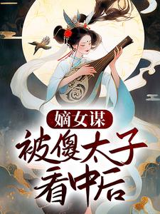 已完结小说《嫡女谋：被傻太子看中后》最新章节