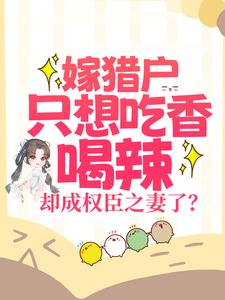 嫁猎户只想吃香喝辣，却成权臣之妻了？