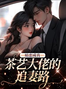 小说《暗恋成真：茶艺大佬的追妻路》章节免费阅读