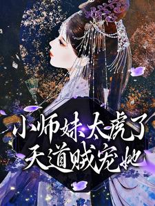 完结版《小师妹太虎了，天道贼宠她》章节目录在线阅读