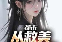 都市：从救美入狱开始小说，都市：从救美入狱开始章节在线阅读-芥末文学