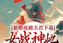 完结版《新婚夜被夫君下毒，女战神她不忍了》在线免费阅读-芥末文学