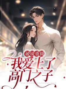 完结版《破镜重圆：我爱上了高门之子》章节阅读