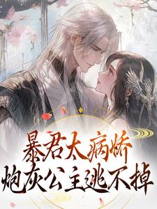 完结版《暴君太病娇，炮灰公主逃不掉》章节阅读