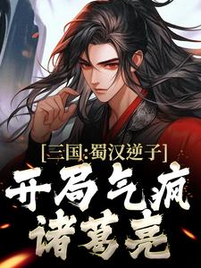 三国：蜀汉逆子，开局气疯诸葛亮章节免费在线阅读，李牧完结版