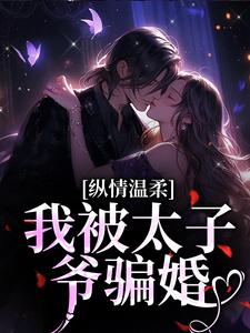 完结版《纵情温柔，我被太子爷骗婚》在线免费阅读