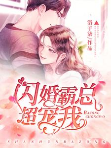 完结版《闪婚霸总超宠我》章节阅读