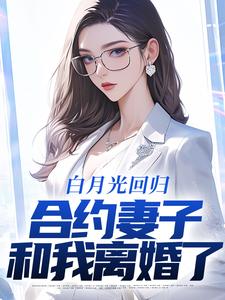白月光回归，合约妻子和我离婚了小说的最新章节在哪里更新？免费追踪阅读