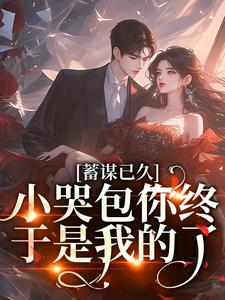 《蓄谋已久，小哭包你终于是我的了》小说言缓缓章节章节免费在线阅读