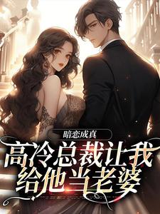 暗恋成真：高冷总裁让我给他当老婆这本小说在哪里可以看？哪里有免费试读章节？