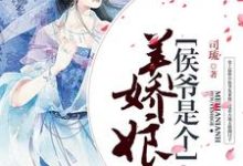 侯爷是个美娇娘这本小说在哪里可以看？哪里有免费试读章节？-芥末文学