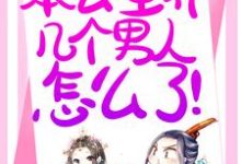 退下！本公主养几个男人怎么了！小说阅读，退下！本公主养几个男人怎么了！完结版-芥末文学