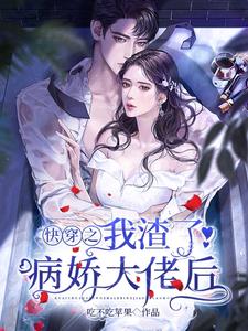 吃不吃苹果小说《快穿之我渣了病娇大佬后》在线阅读