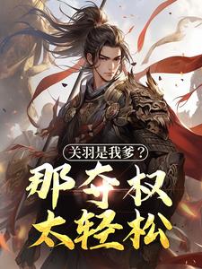 寻找关羽是我爹？那夺权太轻松小说的最新更新章节