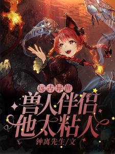 求远古异世：兽人伴侣他太粘人小说免费资源