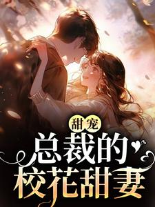 甜宠：总裁的校花甜妻免费阅读，甜宠：总裁的校花甜妻章节目录