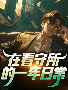 在看守所的一年日常小说的最新章节在哪里更新？免费追踪阅读